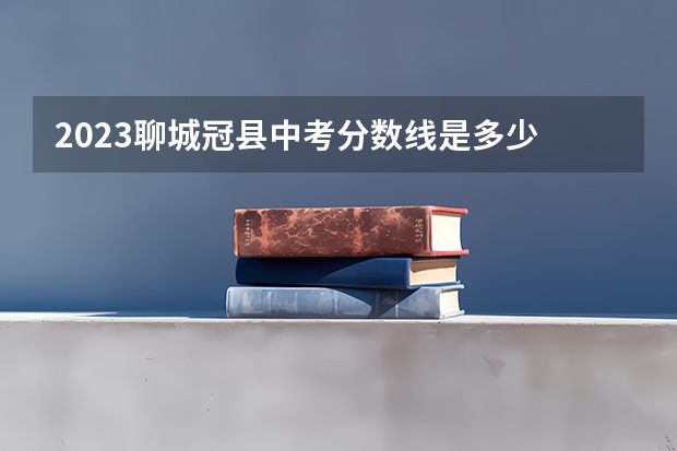 2023聊城冠县中考分数线是多少