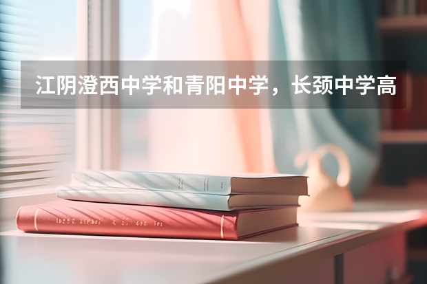 江阴澄西中学和青阳中学，长颈中学高考升学率哪个高