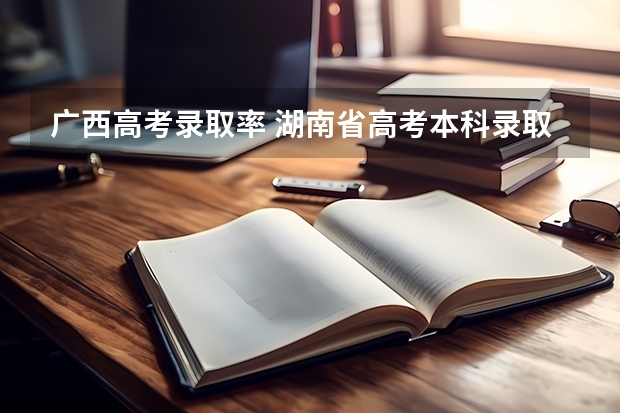 广西高考录取率 湖南省高考本科录取率