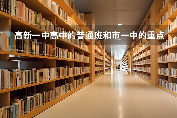 高新一中高中的普通班和市一中的重点班比 哪个好一点