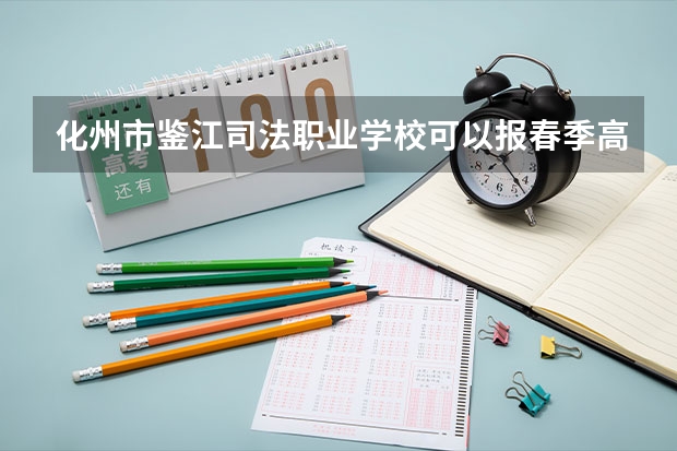 化州市鉴江司法职业学校可以报春季高考吗