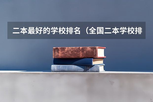 二本最好的学校排名（全国二本学校排名）