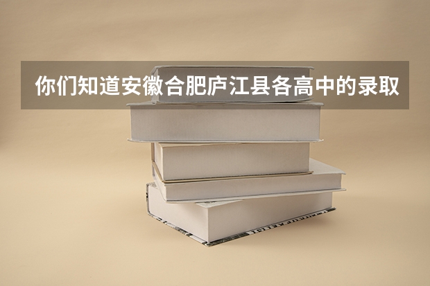 你们知道安徽合肥庐江县各高中的录取分数线吗？