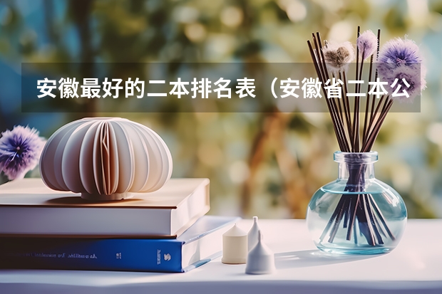 安徽最好的二本排名表（安徽省二本公办大学排名及分数线）