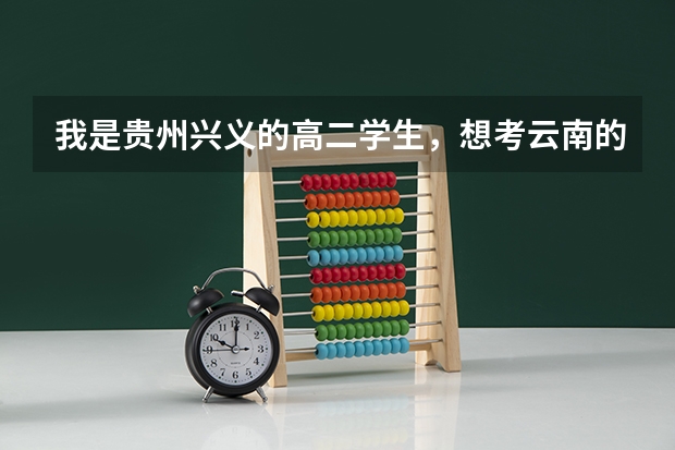 我是贵州兴义的高二学生，想考云南的一所二本大学，请问有哪些学校啊？哪个好点