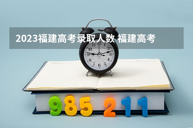 2023福建高考录取人数 福建高考分数线2023一本,二本,专科分数线