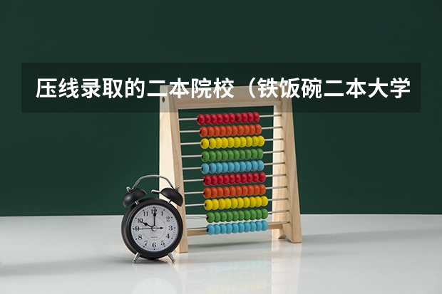 压线录取的二本院校（铁饭碗二本大学排名）