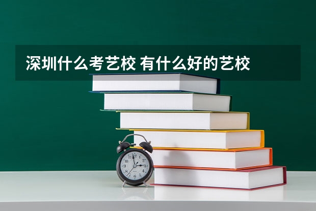 深圳什么考艺校 有什么好的艺校