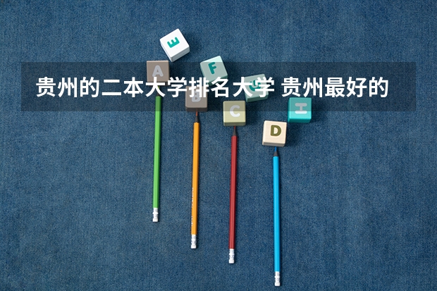 贵州的二本大学排名大学 贵州最好的二本大学排名