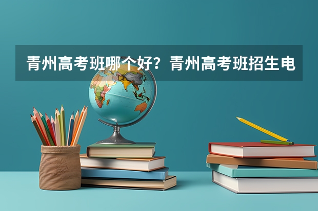 青州高考班哪个好？青州高考班招生电话？