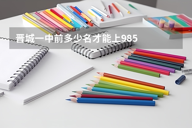 晋城一中前多少名才能上985
