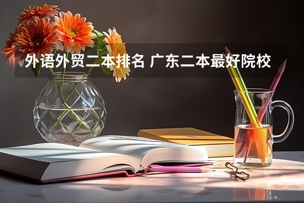 外语外贸二本排名 广东二本最好院校(选校必看的排名榜单)