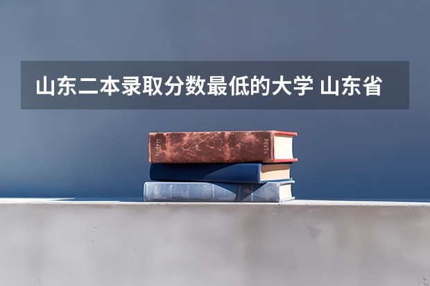 山东二本录取分数最低的大学 山东省内的二本大学
