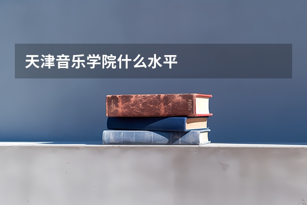 天津音乐学院什么水平