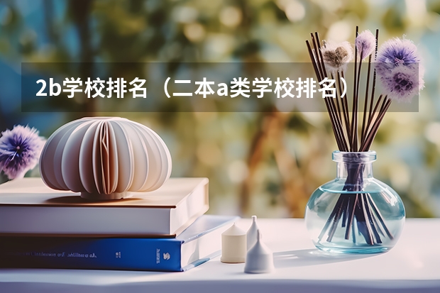 2b学校排名(二本a类学校排名) 浙江公办二本大学排名一览表