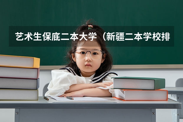 艺术生保底二本大学（新疆二本学校排名及录取分数线）