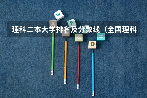 理科二本大学排名及分数线（全国理科二本大学排名一览表）
