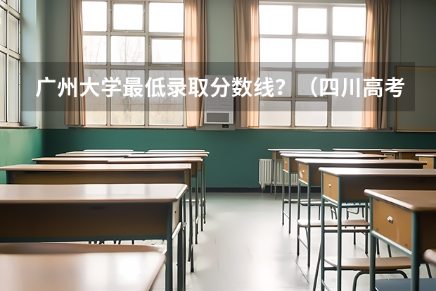 广州大学最低录取分数线？（四川高考录取率）