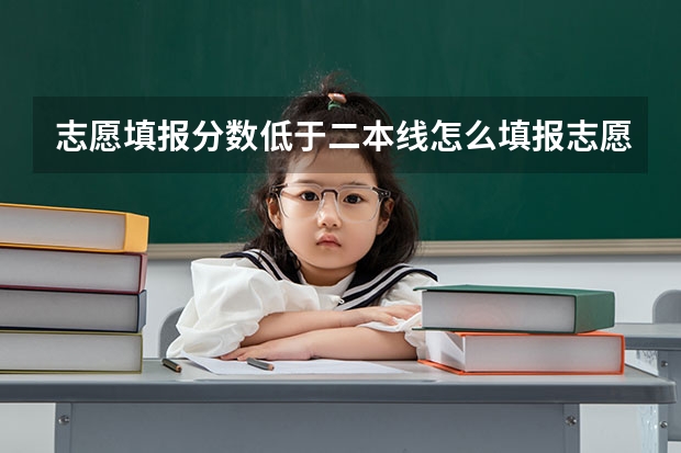 志愿填报分数低于二本线怎么填报志愿?能报什么学校什么专业?