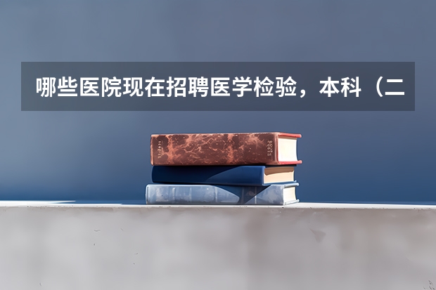 哪些医院现在招聘医学检验，本科（二本）学生？
