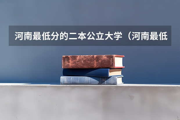 河南最低分的二本公立大学（河南最低分的公办二本）