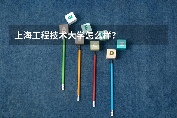 上海工程技术大学怎么样？