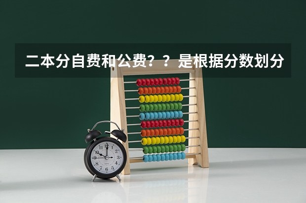 二本分自费和公费??是根据分数划分吗,二本公费需要多少分,我浙江的
