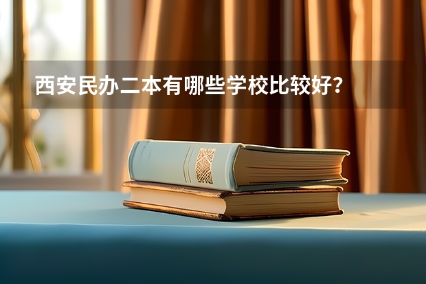 西安民办二本有哪些学校比较好？
