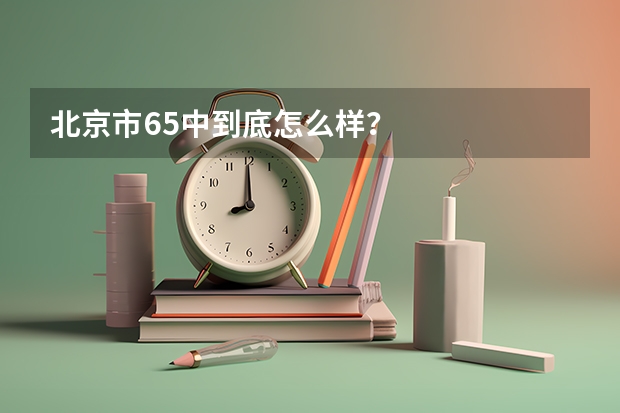 北京市65中到底怎么样？