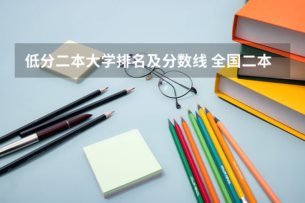 低分二本大学排名及分数线 全国二本独立学院排名