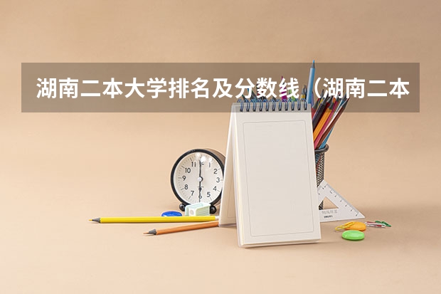 湖南二本大学排名及分数线（湖南二本排名）