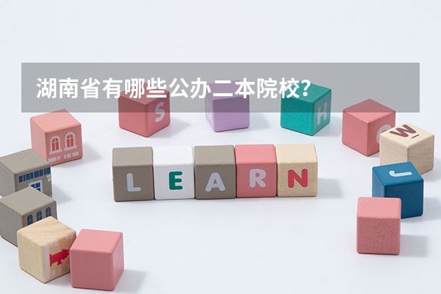 湖南省有哪些公办二本院校？