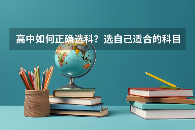 高中如何正确选科？选自己适合的科目