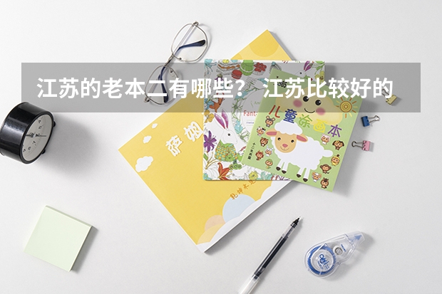 江苏的老本二有哪些？ 江苏比较好的本二学校有哪些