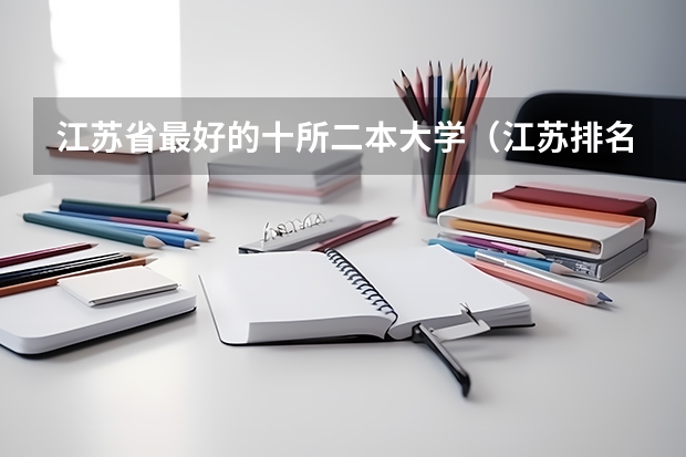 江苏省最好的十所二本大学（江苏排名靠前的二本大学）