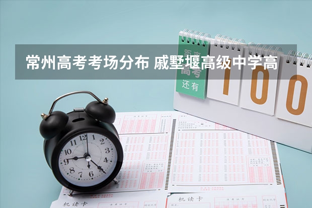 常州高考考场分布 戚墅堰高级中学高考升学率