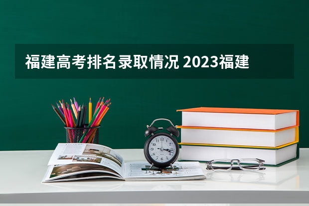福建高考排名录取情况 2023福建高考录取人数