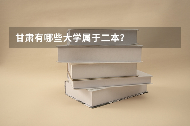 甘肃有哪些大学属于二本？