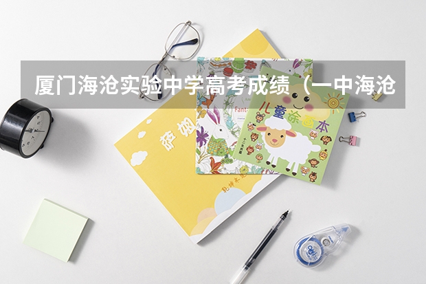 厦门海沧实验中学高考成绩(一中海沧校区高考成绩)