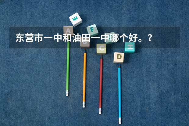 东营市一中和油田一中哪个好。？