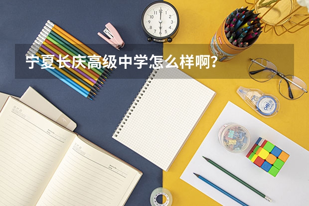 宁夏长庆高级中学怎么样啊？