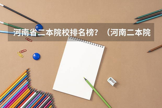 河南省二本院校排名榜？（河南二本院校排名情况）