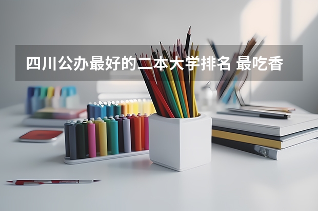 四川公办最好的二本大学排名 最吃香的二本大学