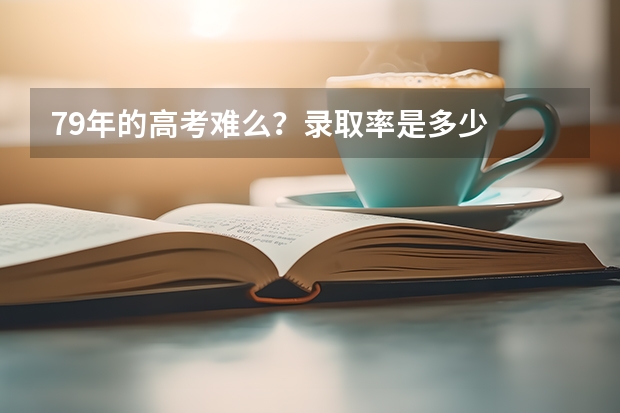 79年的高考难么？录取率是多少