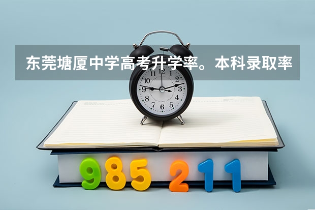 东莞塘厦中学高考升学率。本科录取率（东华高级中学的高考成绩怎样？）