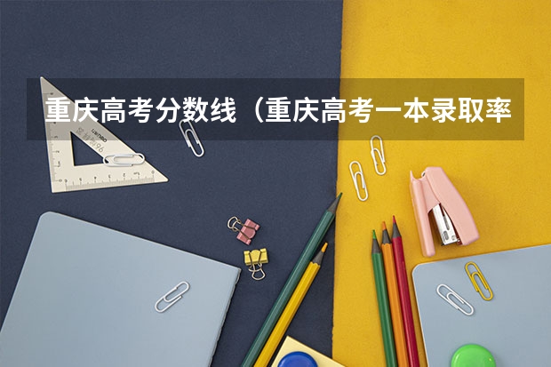 重庆高考分数线（重庆高考一本录取率）