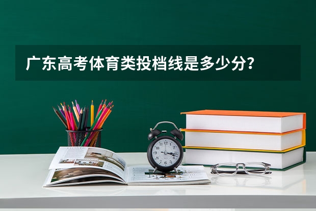 广东高考体育类投档线是多少分?