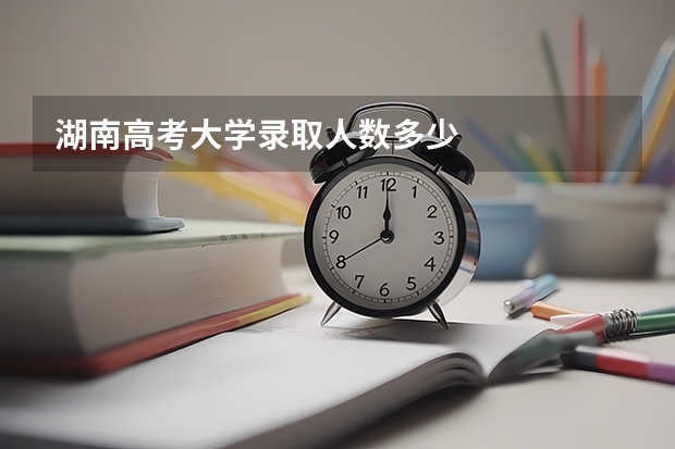 湖南高考大学录取人数多少