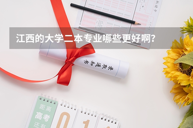 江西的大学二本专业哪些更好啊？