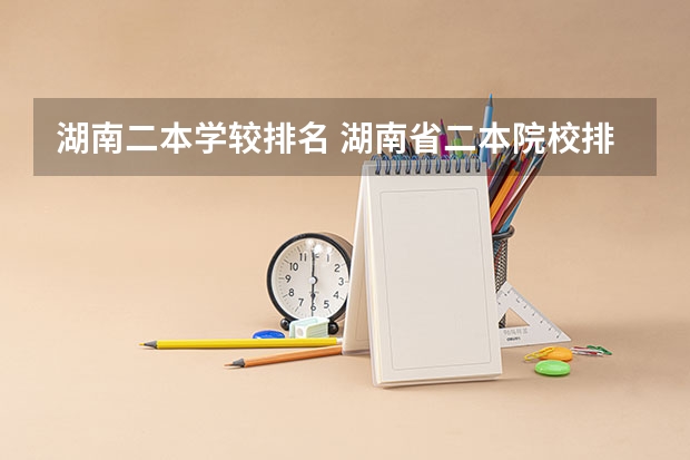 湖南二本学较排名 湖南省二本院校排名